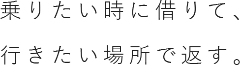 乗りたい時に借りて行きたい場所で返す。