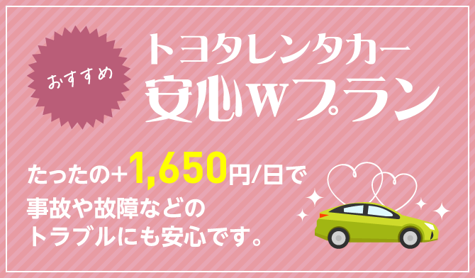 トヨタレンタカー安心Wプラン たったの+1,650円/日で事故や故障などのトラブルにも安心です。