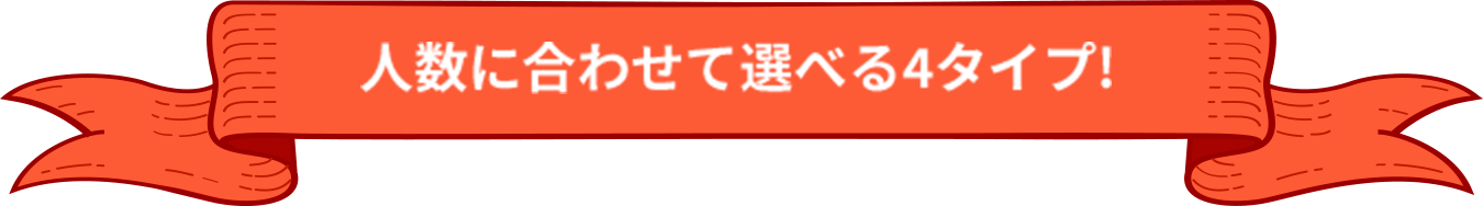 人数に合わせて選べる4タイプ!